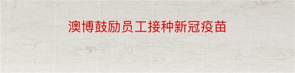 澳博鼓励员工接种新冠疫苗