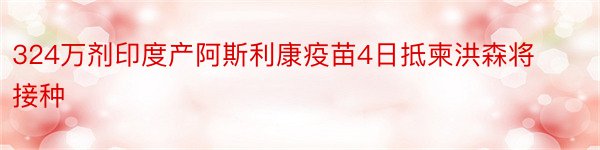 324万剂印度产阿斯利康疫苗4日抵柬洪森将接种