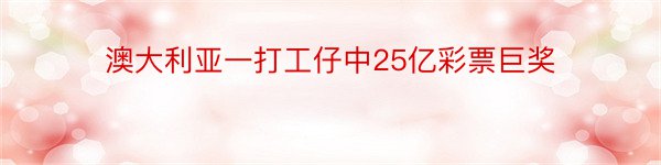 澳大利亚一打工仔中25亿彩票巨奖