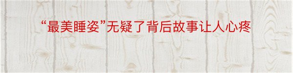 “最美睡姿”无疑了背后故事让人心疼