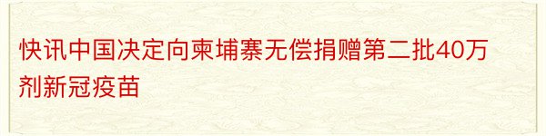 快讯中国决定向柬埔寨无偿捐赠第二批40万剂新冠疫苗