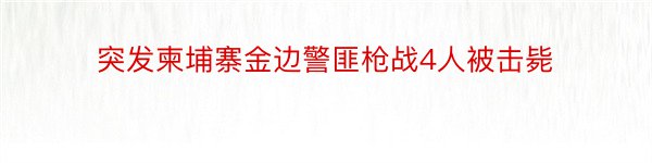 突发柬埔寨金边警匪枪战4人被击毙