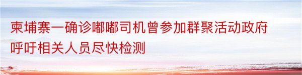 柬埔寨一确诊嘟嘟司机曾参加群聚活动政府呼吁相关人员尽快检测