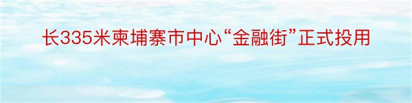 长335米柬埔寨市中心“金融街”正式投用