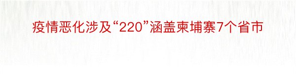 疫情恶化涉及“220”涵盖柬埔寨7个省市