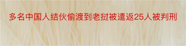 多名中国人结伙偷渡到老挝被遣返25人被判刑