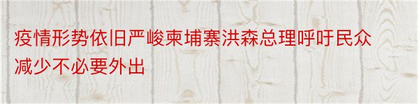 疫情形势依旧严峻柬埔寨洪森总理呼吁民众减少不必要外出