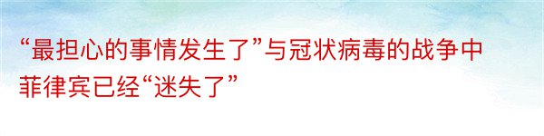 “最担心的事情发生了”与冠状病毒的战争中菲律宾已经“迷失了”