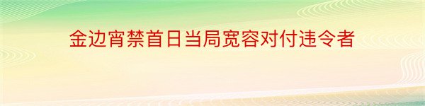 金边宵禁首日当局宽容对付违令者