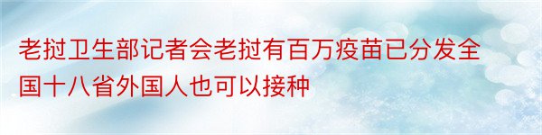 老挝卫生部记者会老挝有百万疫苗已分发全国十八省外国人也可以接种