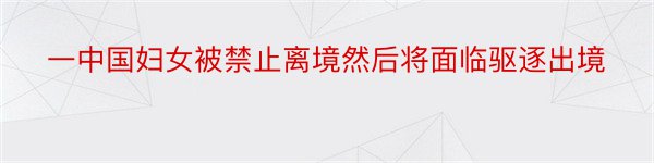 一中国妇女被禁止离境然后将面临驱逐出境