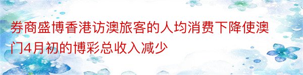 券商盛博香港访澳旅客的人均消费下降使澳门4月初的博彩总收入减少