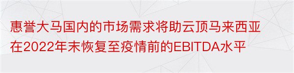 惠誉大马国内的市场需求将助云顶马来西亚在2022年末恢复至疫情前的EBITDA水平