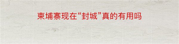 柬埔寨现在“封城”真的有用吗