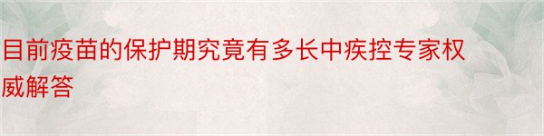 目前疫苗的保护期究竟有多长中疾控专家权威解答