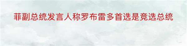 菲副总统发言人称罗布雷多首选是竞选总统