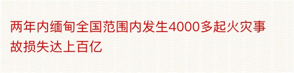 两年内缅甸全国范围内发生4000多起火灾事故损失达上百亿