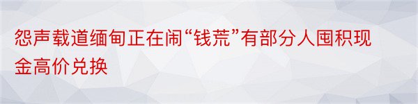 怨声载道缅甸正在闹“钱荒”有部分人囤积现金高价兑换