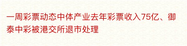 一周彩票动态中体产业去年彩票收入75亿、御泰中彩被港交所退市处理