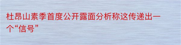 杜昂山素季首度公开露面分析称这传递出一个“信号”