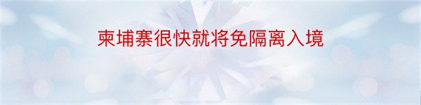 柬埔寨很快就将免隔离入境