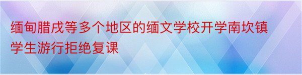 缅甸腊戌等多个地区的缅文学校开学南坎镇学生游行拒绝复课