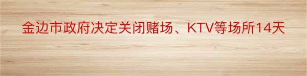 金边市政府决定关闭赌场、KTV等场所14天