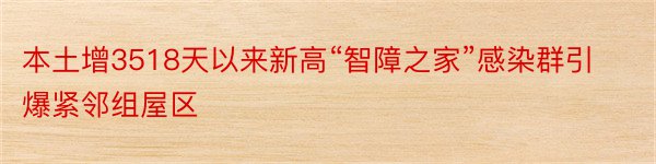 本土增3518天以来新高“智障之家”感染群引爆紧邻组屋区