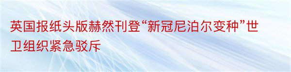 英国报纸头版赫然刊登“新冠尼泊尔变种”世卫组织紧急驳斥