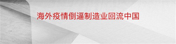 海外疫情倒逼制造业回流中国