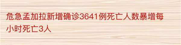 危急孟加拉新增确诊3641例死亡人数暴增每小时死亡3人