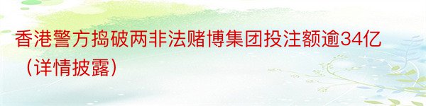 香港警方捣破两非法赌博集团投注额逾34亿（详情披露）