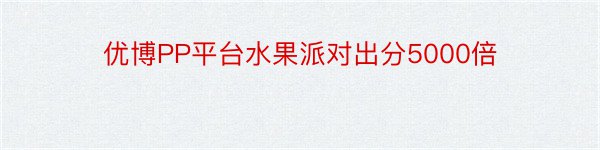 优博PP平台水果派对出分5000倍