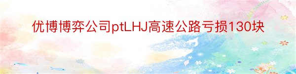 优博博弈公司ptLHJ高速公路亏损130块