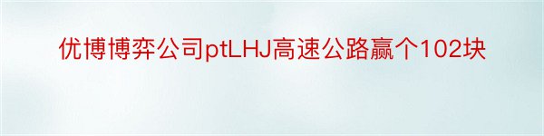 优博博弈公司ptLHJ高速公路赢个102块