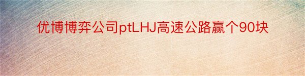 优博博弈公司ptLHJ高速公路赢个90块