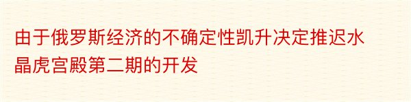 由于俄罗斯经济的不确定性凯升决定推迟水晶虎宫殿第二期的开发