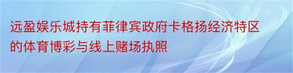 远盈娱乐城持有菲律宾政府卡格扬经济特区的体育博彩与线上赌场执照