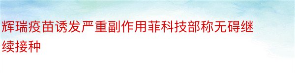 辉瑞疫苗诱发严重副作用菲科技部称无碍继续接种