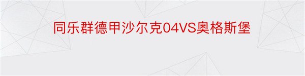 同乐群德甲沙尔克04VS奥格斯堡