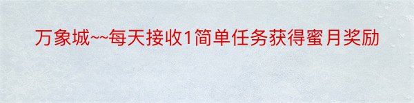 万象城~~每天接收1简单任务获得蜜月奖励