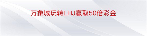 万象城玩转LHJ赢取50倍彩金