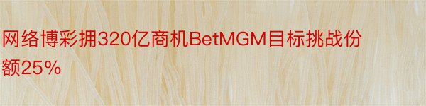 网络博彩拥320亿商机BetMGM目标挑战份额25％