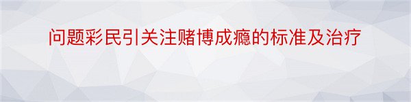 问题彩民引关注赌博成瘾的标准及治疗