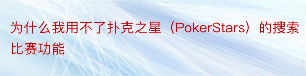 为什么我用不了扑克之星（PokerStars）的搜索比赛功能