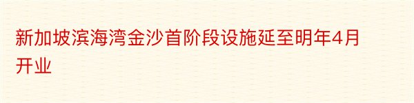 新加坡滨海湾金沙首阶段设施延至明年4月开业