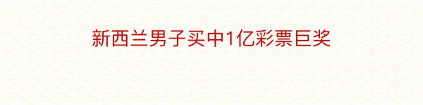 新西兰男子买中1亿彩票巨奖