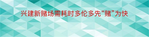 兴建新赌场需耗时多伦多先“赌”为快