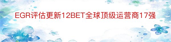 EGR评估更新12BET全球顶级运营商17强