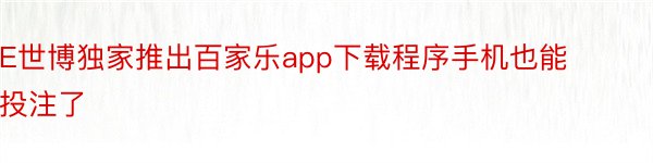 E世博独家推出百家乐app下载程序手机也能投注了